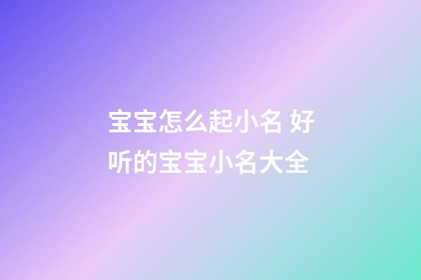 宝宝怎么起小名 好听的宝宝小名大全